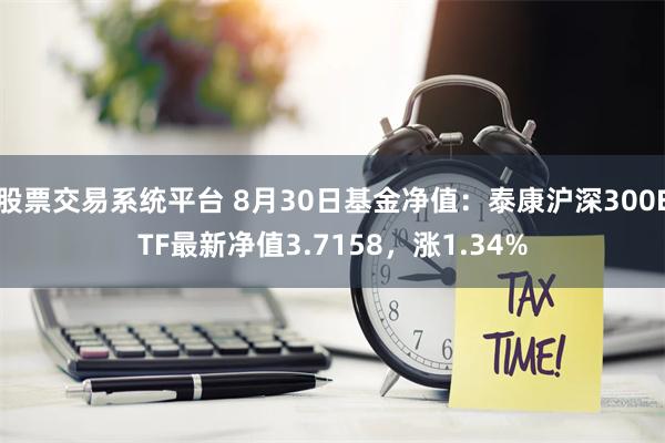 股票交易系统平台 8月30日基金净值：泰康沪深300ETF最新净值3.7158，涨1.34%