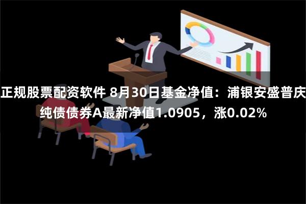 正规股票配资软件 8月30日基金净值：浦银安盛普庆纯债债券A最新净值1.0905，涨0.02%