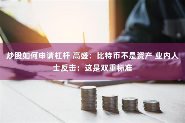 炒股如何申请杠杆 高盛：比特币不是资产 业内人士反击：这是双重标准