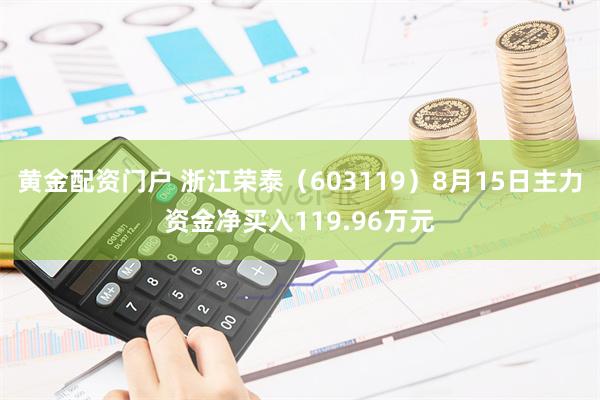 黄金配资门户 浙江荣泰（603119）8月15日主力资金净买入119.96万元