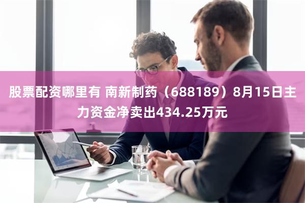 股票配资哪里有 南新制药（688189）8月15日主力资金净卖出434.25万元