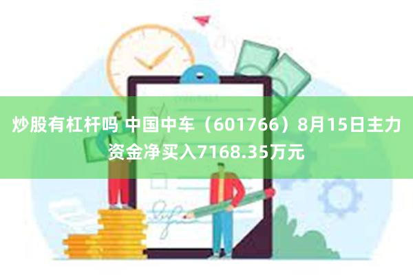 炒股有杠杆吗 中国中车（601766）8月15日主力资金净买入7168.35万元