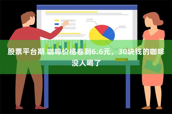 股票平台期 咖啡价格卷到6.6元，30块钱的咖啡没人喝了