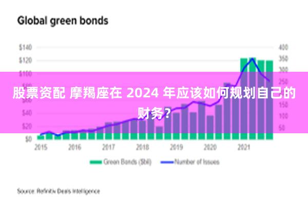 股票资配 摩羯座在 2024 年应该如何规划自己的财务？