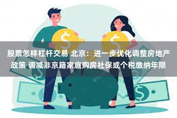 股票怎样杠杆交易 北京：进一步优化调整房地产政策 调减非京籍家庭购房社保或个税缴纳年限