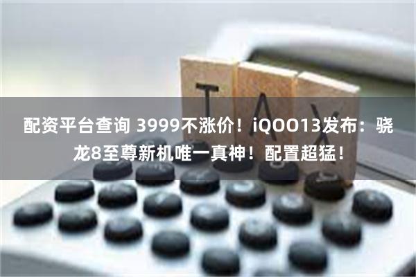 配资平台查询 3999不涨价！iQOO13发布：骁龙8至尊新机唯一真神！配置超猛！