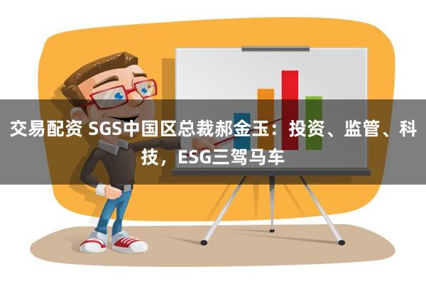 交易配资 SGS中国区总裁郝金玉：投资、监管、科技，ESG三驾马车