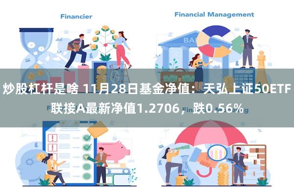 炒股杠杆是啥 11月28日基金净值：天弘上证50ETF联接A最新净值1.2706，跌0.56%