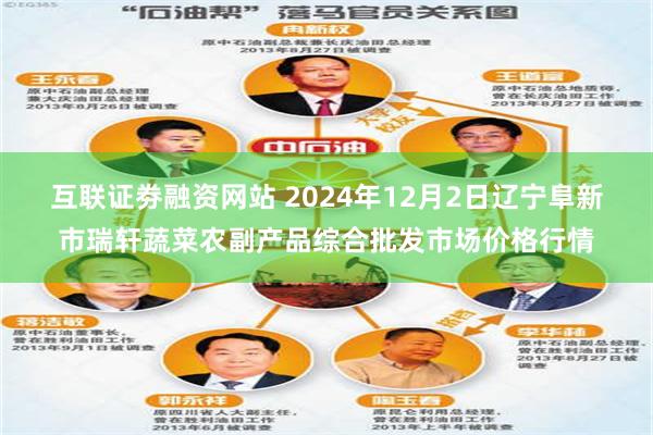 互联证劵融资网站 2024年12月2日辽宁阜新市瑞轩蔬菜农副产品综合批发市场价格行情