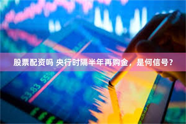 股票配资吗 央行时隔半年再购金，是何信号？