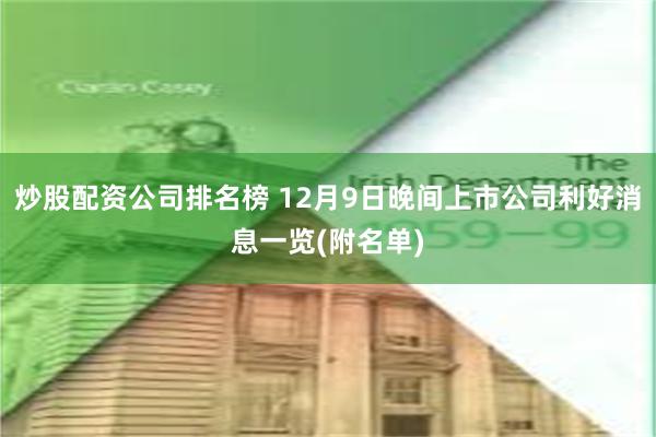 炒股配资公司排名榜 12月9日晚间上市公司利好消息一览(附名单)