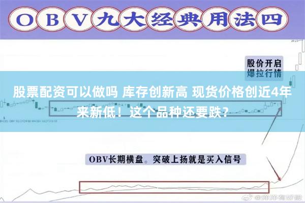 股票配资可以做吗 库存创新高 现货价格创近4年来新低！这个品种还要跌？