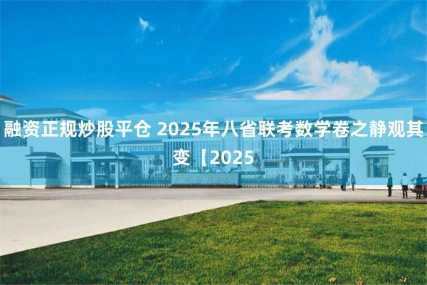 融资正规炒股平仓 2025年八省联考数学卷之静观其变【2025