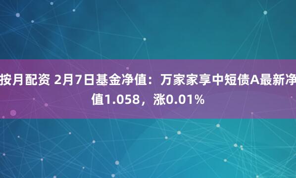 按月配资 2月7日基金净值：万家家享中短债A最新净值1.058，涨0.01%