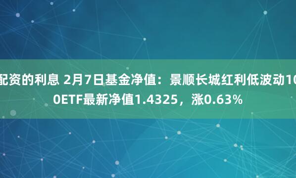 配资的利息 2月7日基金净值：景顺长城红利低波动100ETF最新净值1.4325，涨0.63%