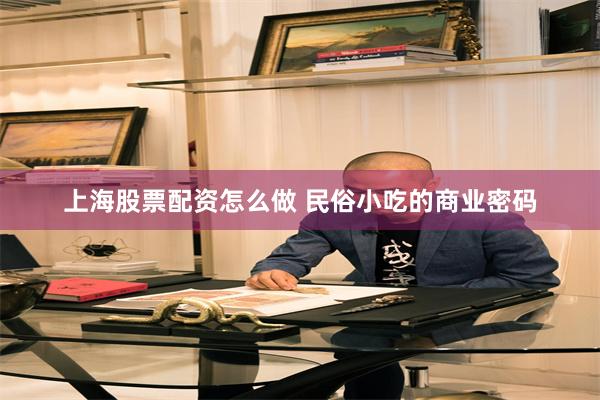 上海股票配资怎么做 民俗小吃的商业密码