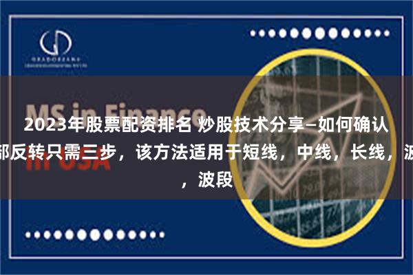 2023年股票配资排名 炒股技术分享—如何确认底部反转只需三步，该方法适用于短线，中线，长线，波段