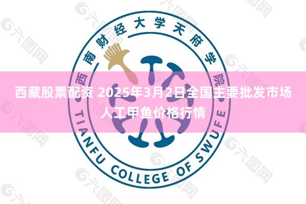 西藏股票配资 2025年3月2日全国主要批发市场人工甲鱼价格行情