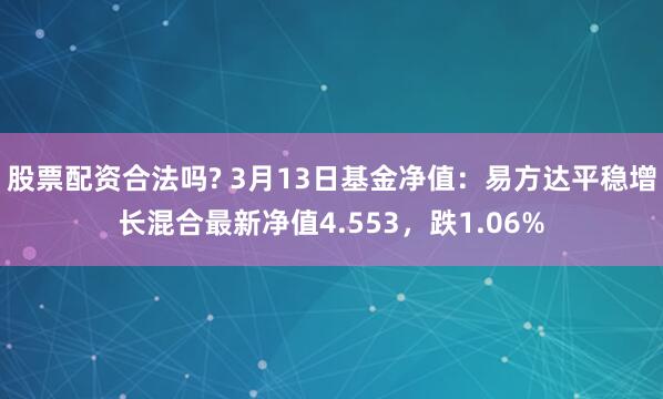 股票配资合法吗? 3月13日基金净值：易方达平稳增长混合最新净值4.553，跌1.06%