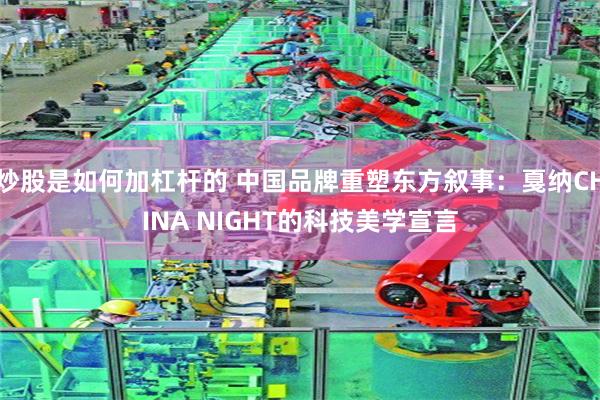 炒股是如何加杠杆的 中国品牌重塑东方叙事：戛纳CHINA NIGHT的科技美学宣言