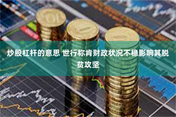 炒股杠杆的意思 世行称肯财政状况不稳影响其脱贫攻坚