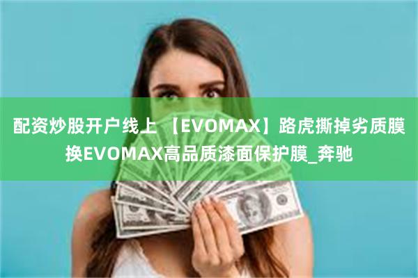 配资炒股开户线上 【EVOMAX】路虎撕掉劣质膜换EVOMAX高品质漆面保护膜_奔驰