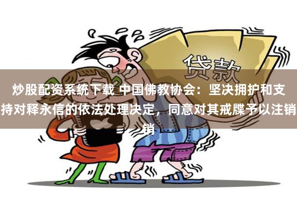炒股配资系统下载 中国佛教协会：坚决拥护和支持对释永信的依法处理决定，同意对其戒牒予以注销