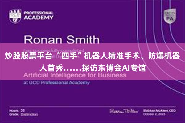 炒股股票平台 “四手”机器人精准手术、防爆机器人首秀……探访东博会AI专馆