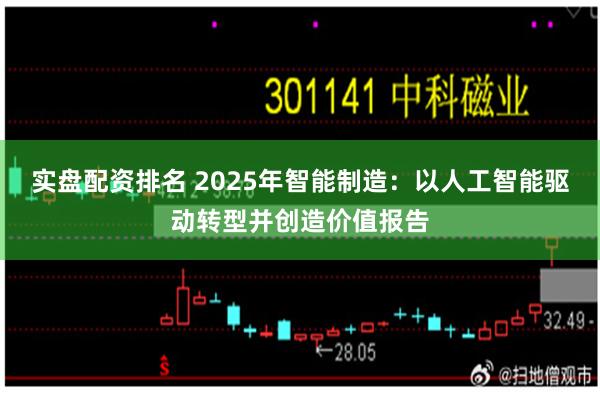 实盘配资排名 2025年智能制造：以人工智能驱动转型并创造价值报告